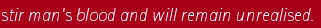 stir man's blood and will remain unrealised.  